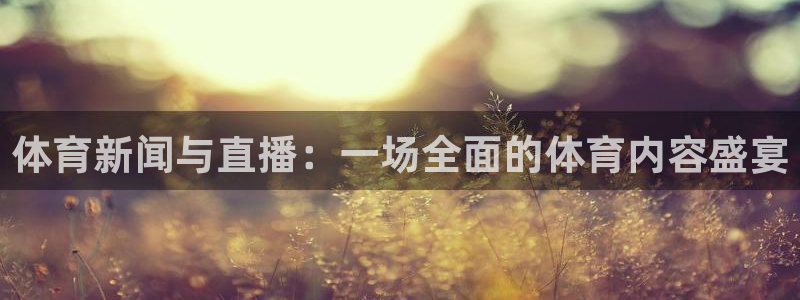 鲸鱼直播体育：体育新闻与直播：一场全面的体育内容盛宴