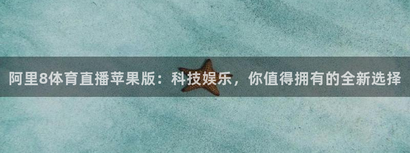 鲸鱼体育tv.点击查看进入.top：阿里8体育直播苹果版：科技娱乐，你值得拥有的全新选择