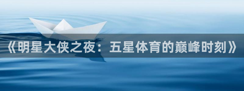 鲸鱼体育比赛直播：《明星大侠之夜：五星体育的巅峰时刻》