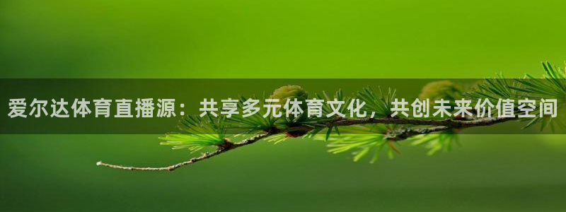 鲸鱼体育在线：爱尔达体育直播源：共享多元体育文化，共创未来价值空间