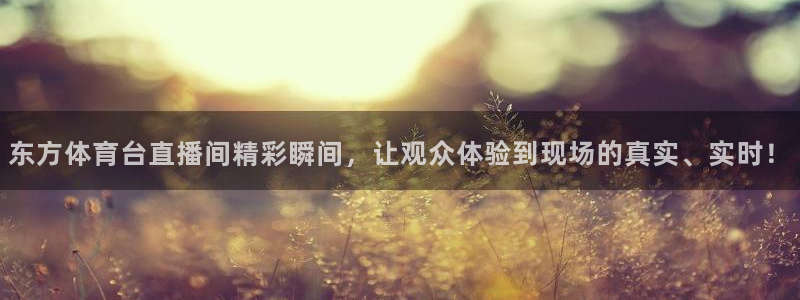 鲸鱼直播体育直播：东方体育台直播间精彩瞬间，让观众体验到现场的真实、实时！